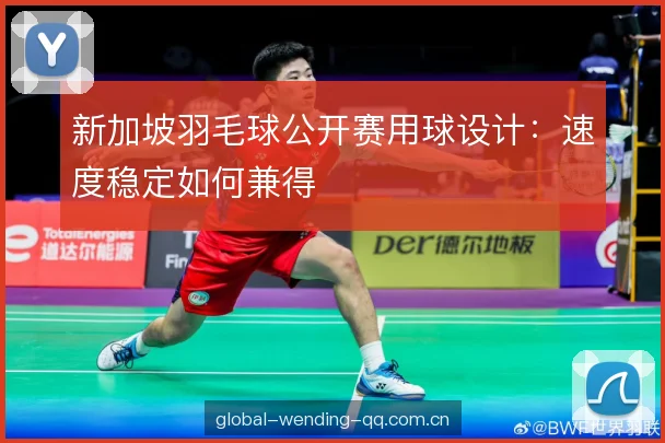 新加坡羽毛球公开赛用球设计：速度稳定如何兼得